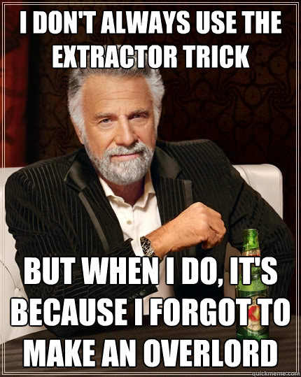 I don't always use the extractor trick but when I do, it's because I forgot to make an overlord  The Most Interesting Man In The World