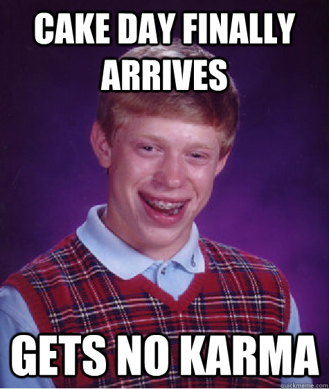 Cake day Finally arrives Gets no karma  Bad Luck Brian