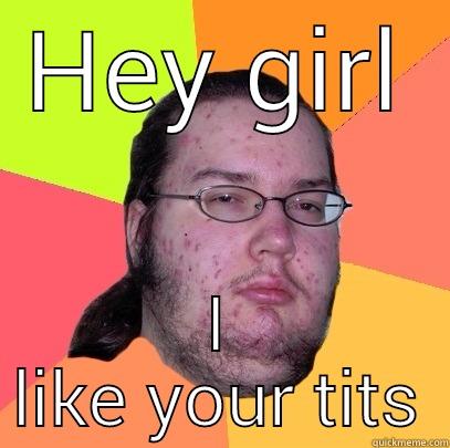 HEY GIRL I LIKE YOUR TITS Butthurt Dweller