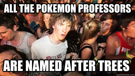 All the pokemon professors are named after trees - All the pokemon professors are named after trees  Sudden Clarity Clarence