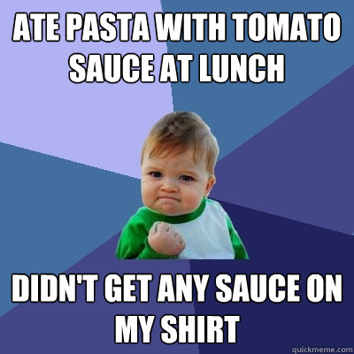 Ate pasta with tomato sauce at lunch didn't get any sauce on my shirt - Ate pasta with tomato sauce at lunch didn't get any sauce on my shirt  Success Kid