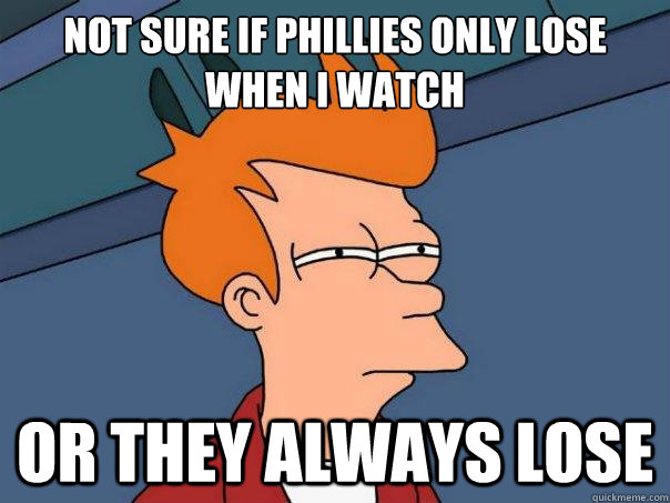 Not sure if Phillies only lose when I watch Or they always lose  Futurama Fry