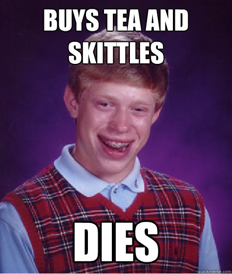 Buys Tea and Skittles Dies  Bad Luck Brian