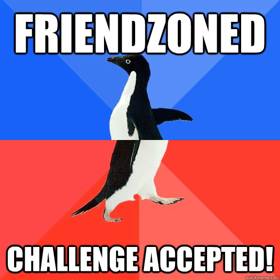 Friendzoned Challenge Accepted!  Socially Awkward Awesome Penguin
