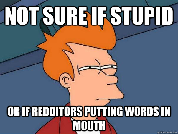 not sure if stupid or if redditors putting words in mouth  Futurama Fry