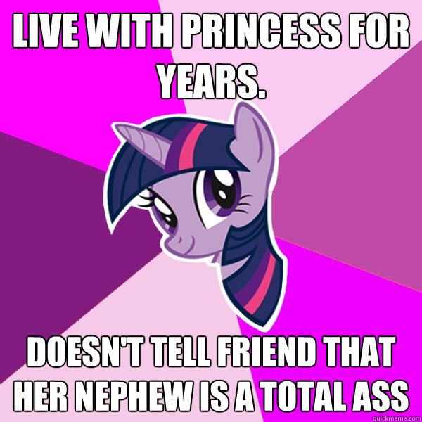 Live with Princess for years. Doesn't tell friend that her nephew is a total ass  Twilight Sparkle