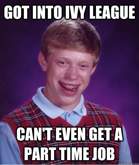 got into ivy league can't even get a part time job  Bad Luck Brian