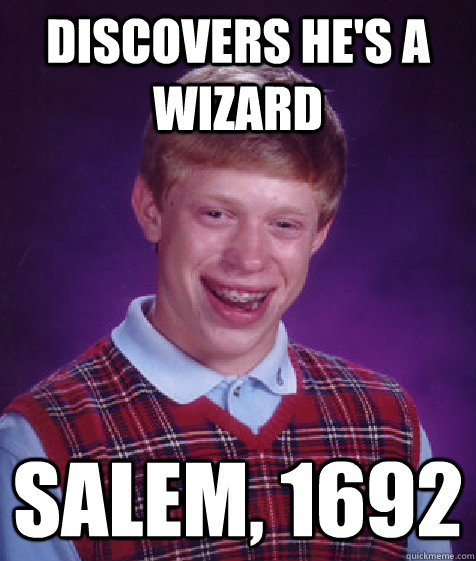 Discovers he's a wizard Salem, 1692 - Discovers he's a wizard Salem, 1692  Bad Luck Brian