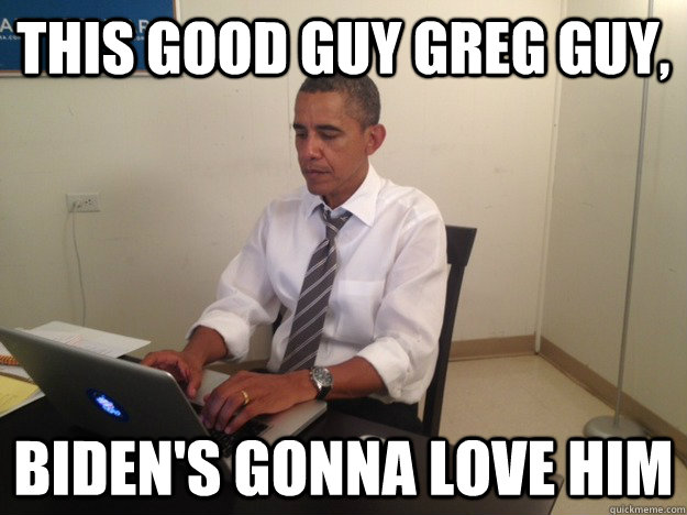 This good guy greg guy, Biden's gonna love him - This good guy greg guy, Biden's gonna love him  Reddit Barack