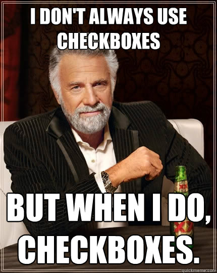 I don't always use checkboxes But when I do, checkboxes. - I don't always use checkboxes But when I do, checkboxes.  The Most Interesting Man In The World