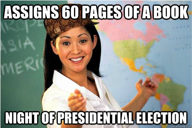 Assigns 60 pages of a book night of presidential election  Scumbag Teacher