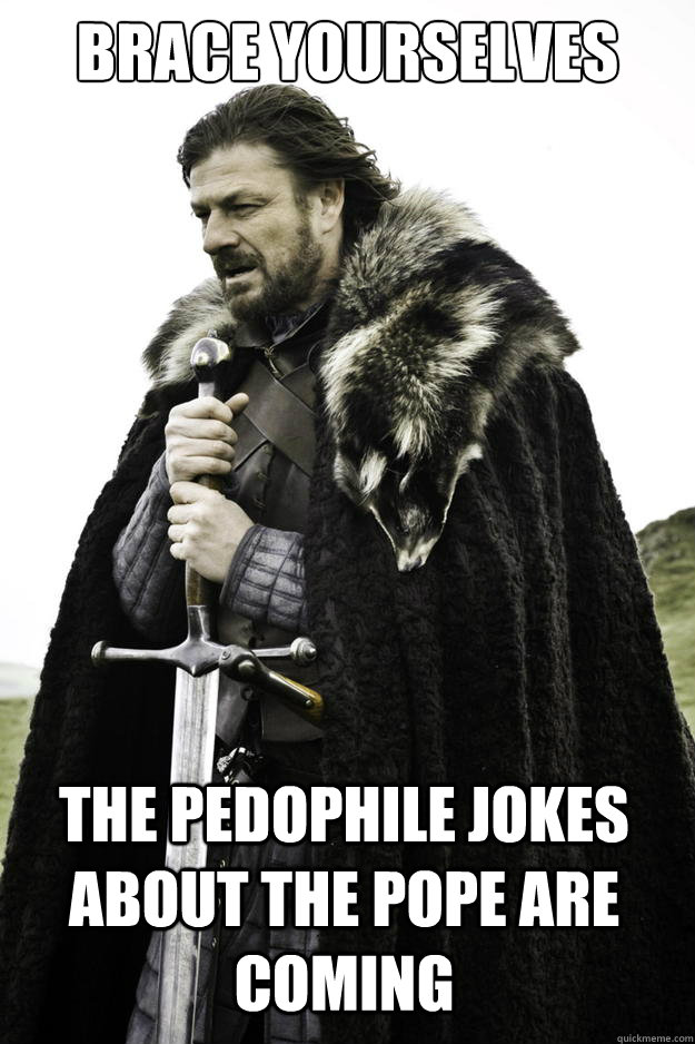 Brace yourselves THE PEDOPHILE JOKES ABOUT THE POPE ARE COMING  Winter is coming