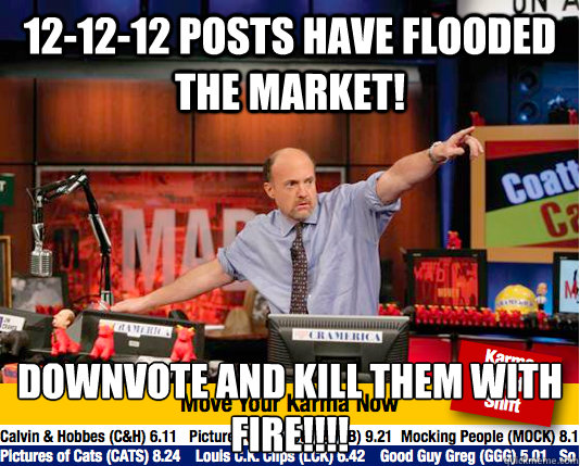 12-12-12 Posts have flooded the market!  DownVote and kill them with fire!!!! - 12-12-12 Posts have flooded the market!  DownVote and kill them with fire!!!!  Mad Karma with Jim Cramer