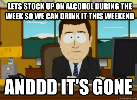 Lets stock up on alcohol during the week so we can drink it this weekend  anddd It's Gone - Lets stock up on alcohol during the week so we can drink it this weekend  anddd It's Gone  South Park Banker