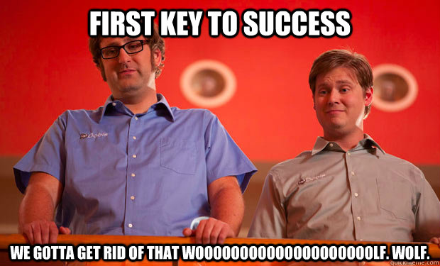 First Key to Success We gotta get rid of that woooooooooooooooooooolf. wolf.  