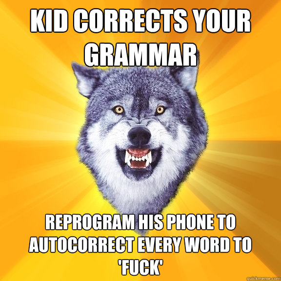 kid corrects your grammar reprogram his phone to autocorrect every word to 'fuck'  Courage Wolf