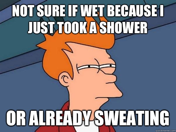 not sure if wet because I just took a shower or already sweating - not sure if wet because I just took a shower or already sweating  Futurama Fry