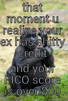 THAT MOMENT U REALIZE YOUR EX HAS SHITTY CREDIT AND YOUR FICO SCORE IS OVER 800 Misc