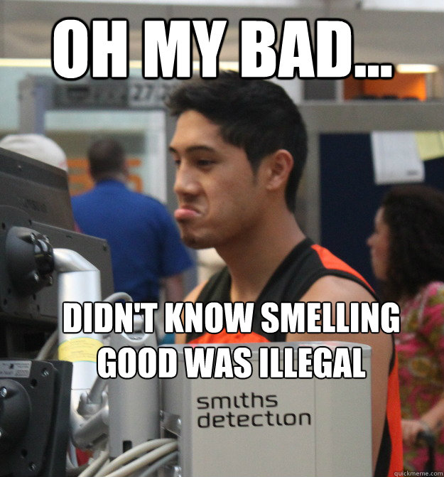 Oh My bad... didn't know smelling       good was illegal - Oh My bad... didn't know smelling       good was illegal  Misc