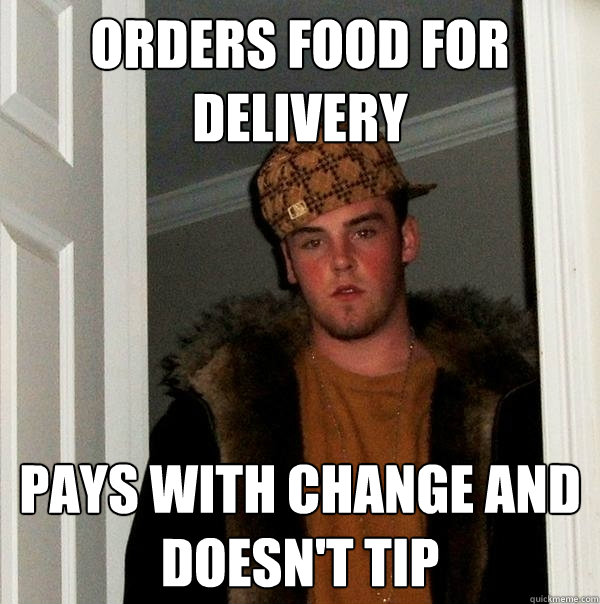 Orders food for delivery Pays with change and doesn't tip  Scumbag Steve