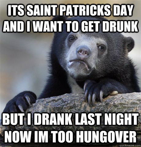 Its Saint Patricks Day and i want to get drunk But i drank last night now im too hungover  Confession Bear