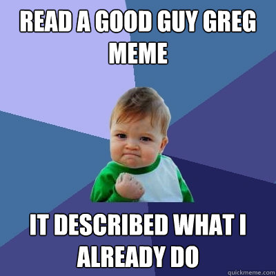 Read a good guy greg meme it described what I already do  Success Kid