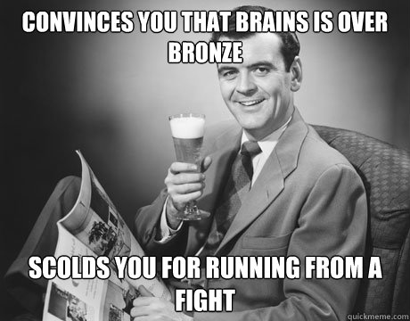 convinces you that brains is over bronze scolds you for running from a fight  Annoying Father