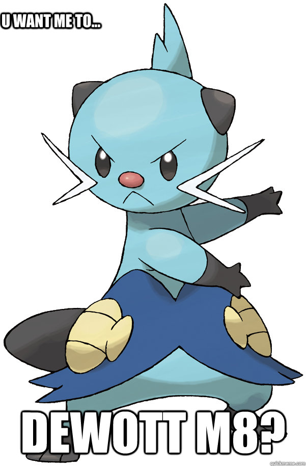 Dewott m8? U want me to...  Dewottafuq