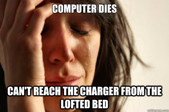 Computer dies Can't reach the charger from the lofted bed - Computer dies Can't reach the charger from the lofted bed  First World Problems