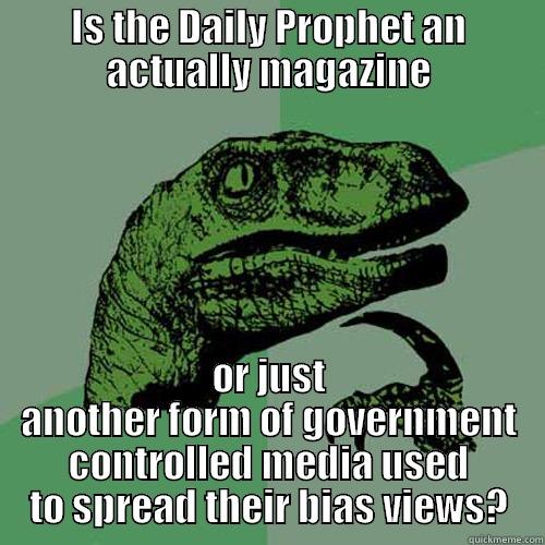 IS THE DAILY PROPHET AN ACTUALLY MAGAZINE OR JUST ANOTHER FORM OF GOVERNMENT CONTROLLED MEDIA USED TO SPREAD THEIR BIAS VIEWS? Philosoraptor