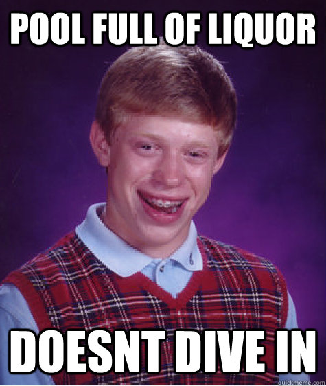 pool full of liquor doesnt dive in  Bad Luck Brian