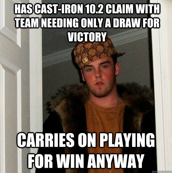 Has cast-iron 10.2 claim with team needing only a draw for victory Carries on playing for win anyway  Scumbag Steve