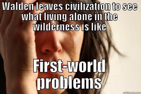 Walden asd - WALDEN LEAVES CIVILIZATION TO SEE WHAT LIVING ALONE IN THE WILDERNESS IS LIKE FIRST-WORLD PROBLEMS First World Problems