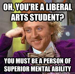 Oh, you're a liberal arts student? you must be a person of superior mental ability  Condescending Wonka