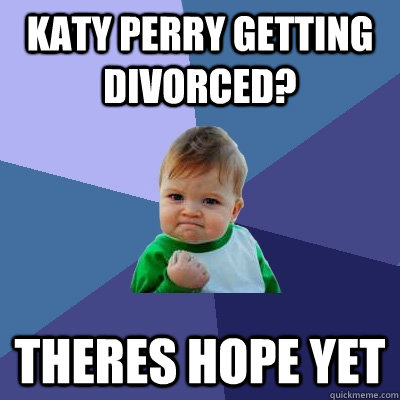 Katy perry getting divorced? theres hope yet  Success Kid