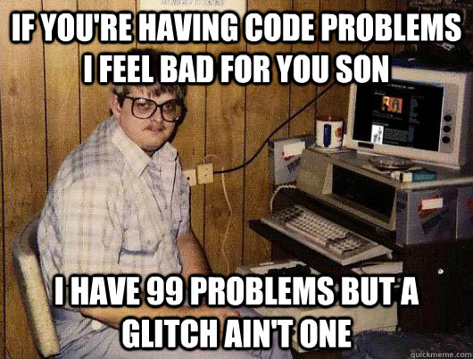If you're having code problems i feel bad for you son i have 99 problems but a glitch ain't one  
