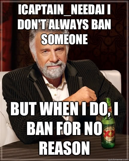 [Captain_Needa] I don't always ban someone but when I do, I ban for no reason  The Most Interesting Man In The World