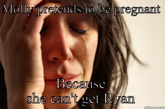 MOLLY PRETENDS TO BE PREGNANT  BECAUSE SHE CAN'T GET RYAN First World Problems