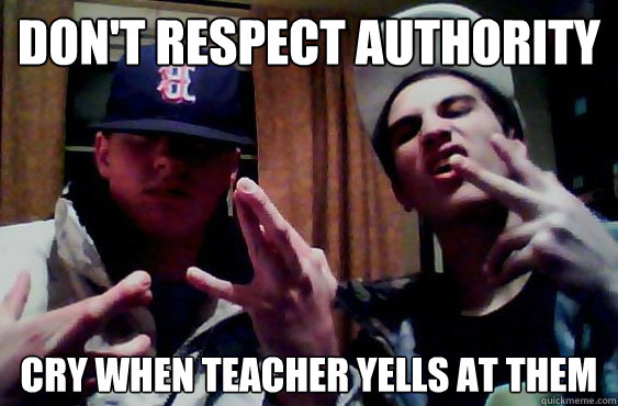 don't respect authority cry when teacher yells at them - don't respect authority cry when teacher yells at them  Suburban Gangsters