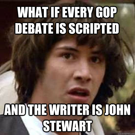 What if every GOP debate is scripted And the writer is John Stewart  conspiracy keanu