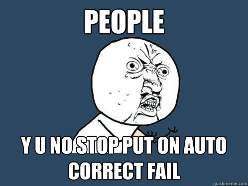 People y u no stop put on auto correct fail  Y U No