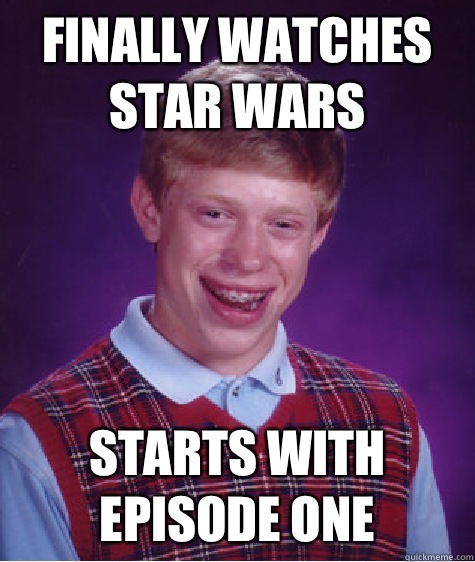 Finally watches star wars Starts with episode one  Bad Luck Brian