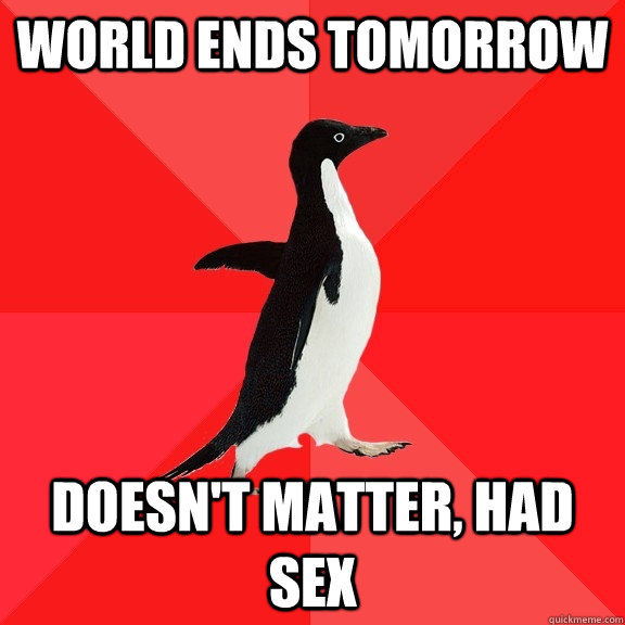 World ends tomorrow doesn't matter, had sex  Socially Awesome Penguin