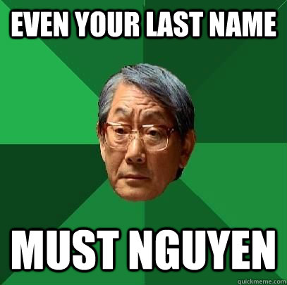 Even your last name must nguyen  High Expectations Asian Father