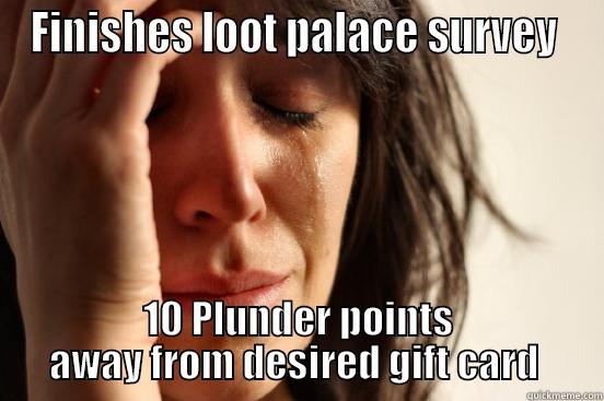 FINISHES LOOT PALACE SURVEY  10 PLUNDER POINTS AWAY FROM DESIRED GIFT CARD  First World Problems