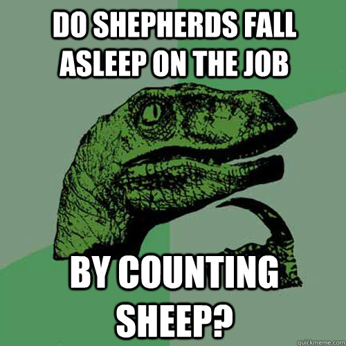 Do shepherds fall asleep on the job by counting sheep?  Philosoraptor