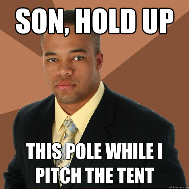 son, hold up this pole while i pitch the tent  Successful Black Man