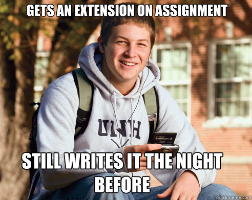 gets an extension on assignment still writes it the night before - gets an extension on assignment still writes it the night before  College Freshman