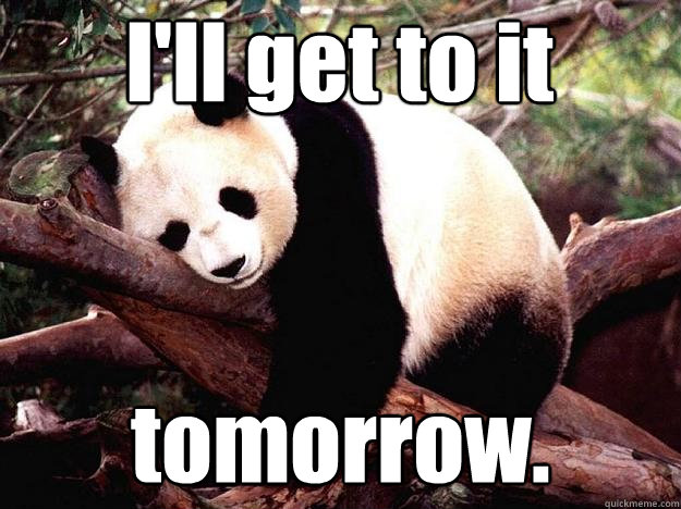 I'll get to it tomorrow.  Procrastination Panda