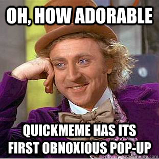 Oh, how adorable Quickmeme has its first obnoxious pop-up - Oh, how adorable Quickmeme has its first obnoxious pop-up  Creepy Wonka